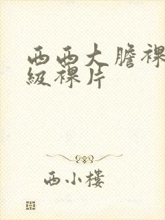 西西大胆裸体一级裸片