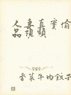 人妻真实偷人精品视频