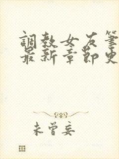 调教女友笔趣阁最新章节更新内容