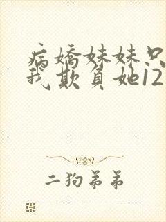 病娇妹妹只想让我欺负她12