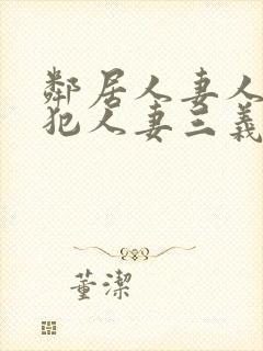 邻居人妻人公侵犯人妻三义三年片演