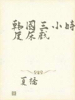 韩国三小时大尺度床戏