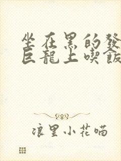 坐在黑的发紫的巨龙上吃饭