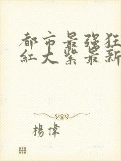 都市最强狂兵大红大紫最新