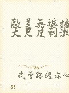 欧美无遮挡hd大尺度刺激大片