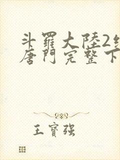 斗罗大陆2绝世唐门完整下载