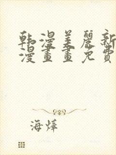 韩漫美丽新世界漫画画免费读土豪漫画免费