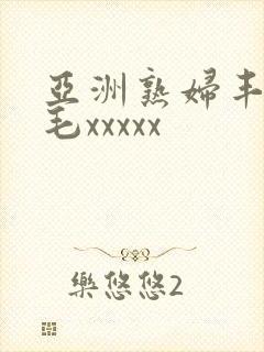 亚洲熟妇丰满多毛xxxxx