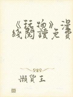 《玩物》漫画在线阅读免费下拉式