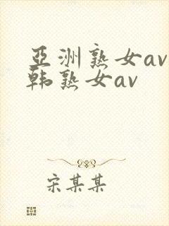 亚洲熟女av日韩熟女av