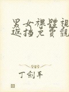 男女裸体视频无遮挡免费观看网站