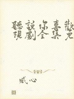 听说你喜欢我电视剧全集免费观看