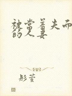 被当着夫面侵犯的人妻