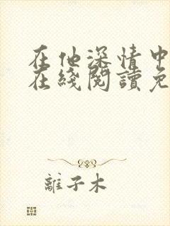 在他深情中陨落在线阅读免费阅读全文封面