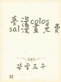 台漫colossal漫画免费阅读