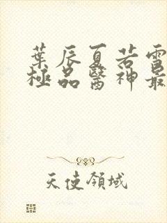 叶辰夏若雪都市极品医神最新章节正版