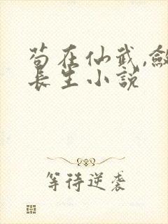 苟在仙武,敛尸长生小说