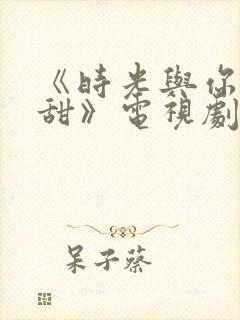 《时光与你都很甜》电视剧