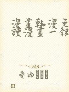 漫画韩漫免费阅读漫画一银网