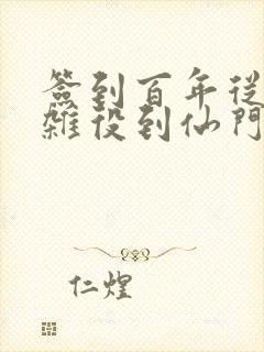 签到百年从扫地杂役到仙门老祖免费下载txt