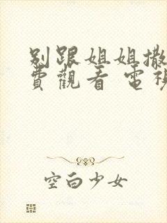 别跟姐姐撒野免费观看 电视剧