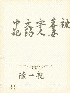 中文字幕被公侵犯的人妻