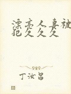 漂亮人妻被公侵犯久久久