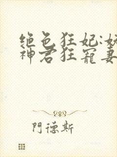 绝色狂妃:妖孽神君狂宠妻