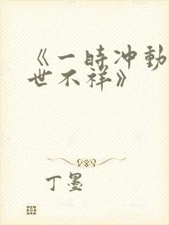 《一时冲动,七世不祥》