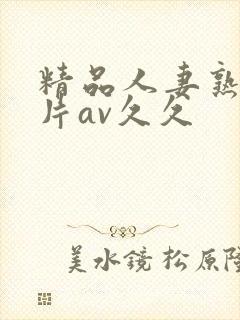 精品人妻熟女毛片av久久