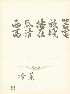 西瓜播放器免费高清在线电影