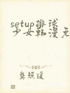 setup排球少女韩漫免费阅读漫画