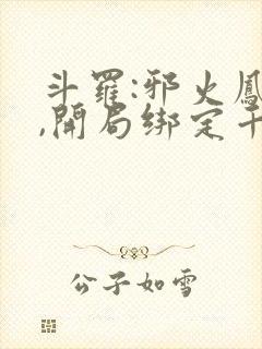 斗罗:邪火凤凰,开局绑定千仞雪