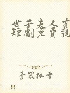 世子夫人有喜了短剧免费观看全集