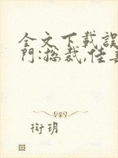 全文下载误惹豪门:总裁,佳妻有喜