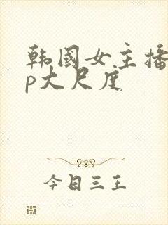 韩国女主播vip大尺度