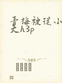 青梅被从小摸到大h3p