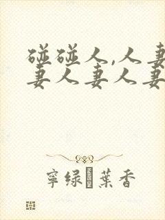 碰碰人,人妻人妻人妻人妻人妻人妻人