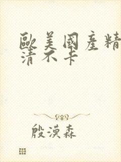 欧美国产精品高清不卡