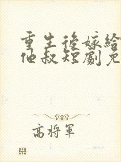 重生后嫁给前任他叔短剧免费观看