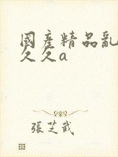 国产精品乱码久久久a