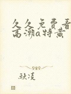 久久免费看少妇高潮a特黄