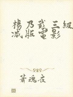 杨乃武三级无删减版电影