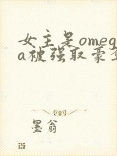 女主是omega被强取豪夺的小说推荐
