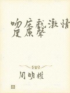 吻床戏激情大尺度原声