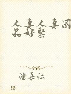 人妻人妻国产精品好紧