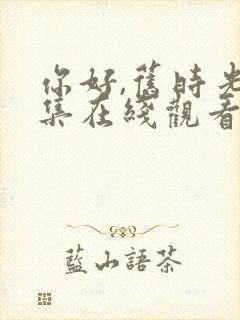 你好,旧时光全集在线观看完整版免费封面