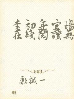 李初年官场小说在线阅读无弹窗全文