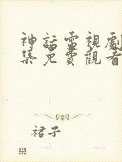 神话电视剧16集免费观看全集高清