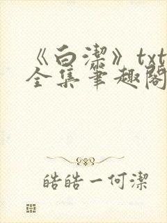 《白洁》txt全集笔趣阁笔趣178章在线阅读封面